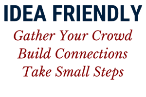 Idea Friendly Method: Gather Your Crowd, Build Connections and Take Small Steps